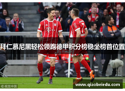 拜仁慕尼黑轻松领跑德甲积分榜稳坐榜首位置