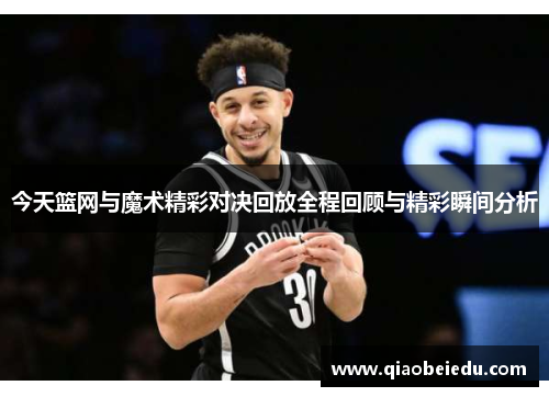 今天篮网与魔术精彩对决回放全程回顾与精彩瞬间分析