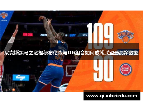 尼克斯黑马之谜揭秘布伦森与OG组合如何成就联盟最高净效率