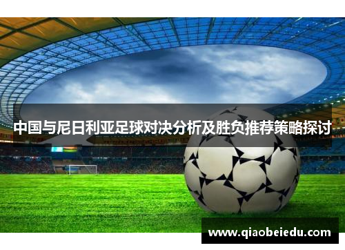 中国与尼日利亚足球对决分析及胜负推荐策略探讨