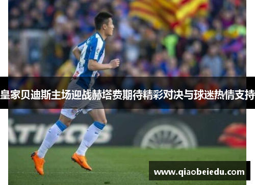 皇家贝迪斯主场迎战赫塔费期待精彩对决与球迷热情支持