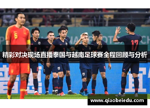 精彩对决现场直播泰国与越南足球赛全程回顾与分析