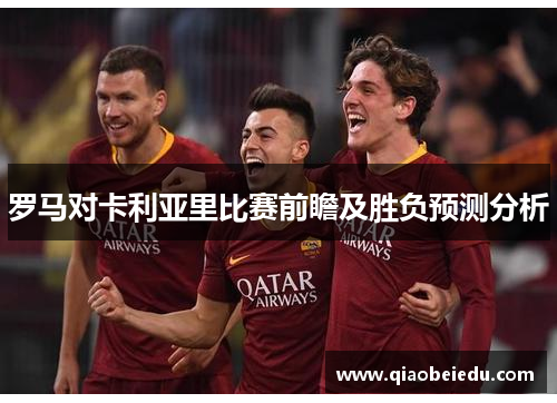 罗马对卡利亚里比赛前瞻及胜负预测分析