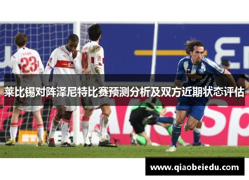 莱比锡对阵泽尼特比赛预测分析及双方近期状态评估