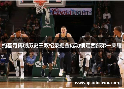 约基奇再创历史三双纪录掘金成功锁定西部第一荣耀